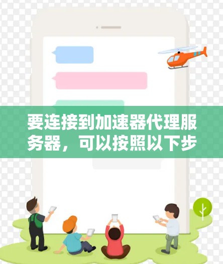 要连接到加速器代理服务器，可以按照以下步骤进行配置和处理