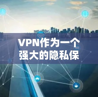 VPN作为一个强大的隐私保护工具,能够有效保护用户的网络安全和隐私。以下是对VPN及其在隐私保护方面作用的详细分析 VPN作为一个强大的隐私保护工具,能够有效保护用户的网络安全和隐私。以下是对VPN及其在隐私保护方面作用的详细分析