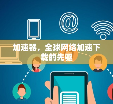加速器，全球网络加速下载的先驱