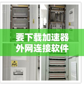 要下载加速器外网连接软件,可以按照以下步骤操作 要下载加速器外网连接软件,可以按照以下步骤操作
