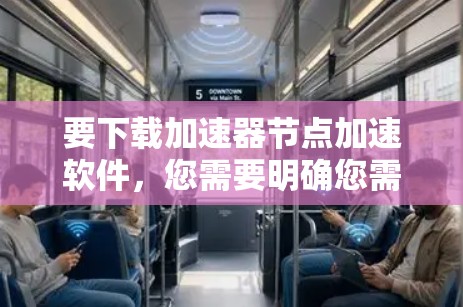 要下载加速器节点加速软件，您需要明确您需要加速的具体场景和目标。以下是一些常见的加速软件及其下载方法