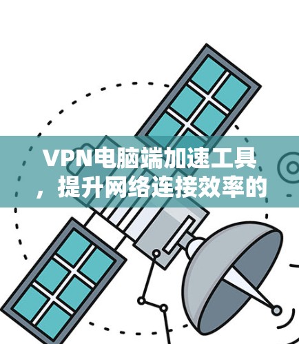 VPN电脑端加速工具,提升网络连接效率的秘密武器 VPN电脑端加速工具,提升网络连接效率的秘密武器