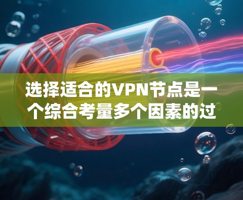 选择适合的VPN节点是一个综合考量多个因素的过程,以下是对该过程的系统化总结和建议 选择适合的VPN节点是一个综合考量多个因素的过程,以下是对该过程的系统化总结和建议