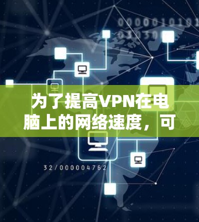为了提高VPN在电脑上的网络速度,可以按照以下步骤进行优化 为了提高VPN在电脑上的网络速度,可以按照以下步骤进行优化