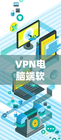 VPN电脑端软件推荐,提升网络安全与隐私保护 VPN电脑端软件推荐,提升网络安全与隐私保护