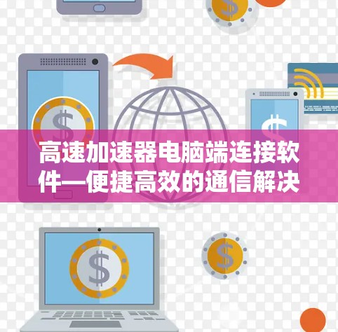 高速加速器电脑端连接软件—便捷高效的通信解决方案