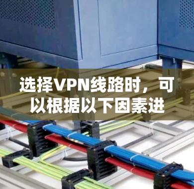 选择VPN线路时,可以根据以下因素进行综合考虑 选择VPN线路时,可以根据以下因素进行综合考虑