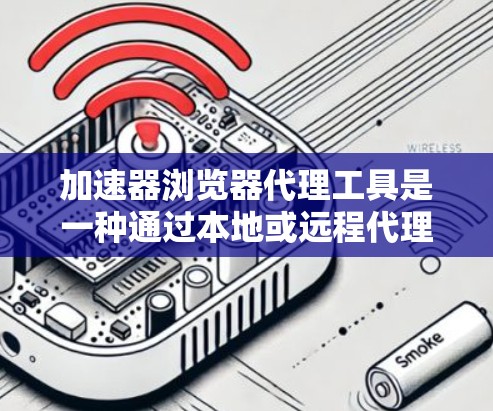 加速器浏览器代理工具是一种通过本地或远程代理服务器优化网络连接速度的工具，主要用于加快互联网访问速度。以下是对加速器浏览器代理工具的详细分析和建议