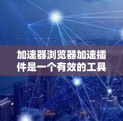 加速器浏览器加速插件是一个有效的工具,旨在提升网页加载速度,改善用户体验。以下是对该插件的详细分析和总结 加速器浏览器加速插件是一个有效的工具,旨在提升网页加载速度,改善用户体验。以下是对该插件的详细分析和总结