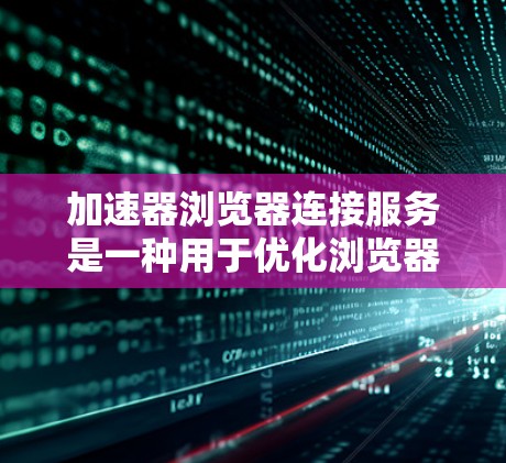 加速器浏览器连接服务是一种用于优化浏览器性能和加快网页加载速度的技术,通过本地或云资源缓存、并行下载和优化请求路线来减少延迟。以下是对加速器浏览器连接服务的详细分析和总结 加速器浏览器连接服务是一种用于优化浏览器性能和加快网页加载速度的技术,通过本地或云资源缓存、并行下载和优化请求路线来减少延迟。以下是对加速器浏览器连接服务的详细分析和总结