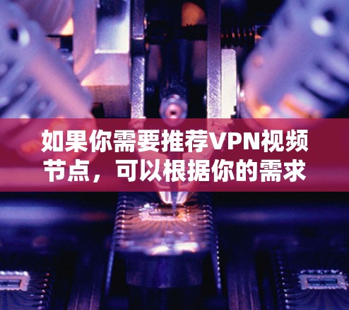 如果你需要推荐VPN视频节点,可以根据你的需求选择合适的VPN服务和节点。以下是一些常用的VPN服务和节点选择建议 如果你需要推荐VPN视频节点,可以根据你的需求选择合适的VPN服务和节点。以下是一些常用的VPN服务和节点选择建议