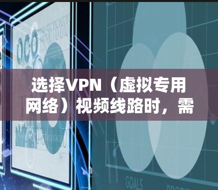 选择VPN(虚拟专用网络)视频线路时,需要综合考虑多个因素,以确保视频传输的质量、安全性和稳定性。以下是一些关键点和建议 选择VPN(虚拟专用网络)视频线路时,需要综合考虑多个因素,以确保视频传输的质量、安全性和稳定性。以下是一些关键点和建议