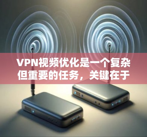 VPN视频优化是一个复杂但重要的任务，关键在于平衡连接稳定性、视频质量和隐私安全。以下是优化VPN视频流的分步指南
