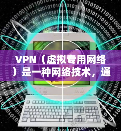 VPN（虚拟专用网络）是一种网络技术，通过在一条公共网络上创建一条安全的、孤立的通道，使得网络流量看起来是从一个不同的来源发出。VPN通常用于保护隐私、绕过地区限制或提高网络安全性