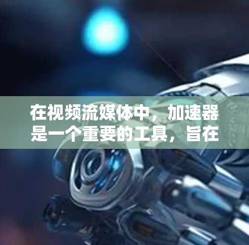 在视频流媒体中,加速器是一个重要的工具,旨在优化视频流的传输效率,提升观看体验。以下是加速器在视频流媒体中的作用、工作原理及其选择和优化的关键点 在视频流媒体中,加速器是一个重要的工具,旨在优化视频流的传输效率,提升观看体验。以下是加速器在视频流媒体中的作用、工作原理及其选择和优化的关键点