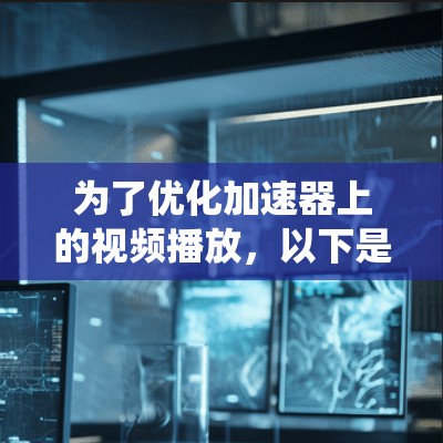 为了优化加速器上的视频播放，以下是一系列系统化的优化策略，涵盖了从视频文件处理、播放器设置、加速器配置到性能分析等多个方面