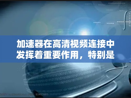 加速器在高清视频连接中发挥着重要作用,特别是在高分辨率和高质量视频流的传输和播放过程中。以下是加速器如何帮助连接高清视频的详细解释 加速器在高清视频连接中发挥着重要作用,特别是在高分辨率和高质量视频流的传输和播放过程中。以下是加速器如何帮助连接高清视频的详细解释