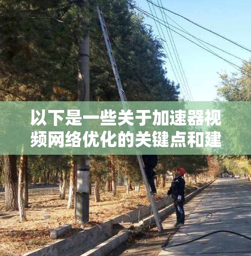 以下是一些关于加速器视频网络优化的关键点和建议