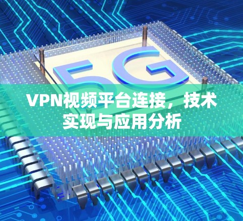 VPN视频平台连接,技术实现与应用分析 VPN视频平台连接,技术实现与应用分析