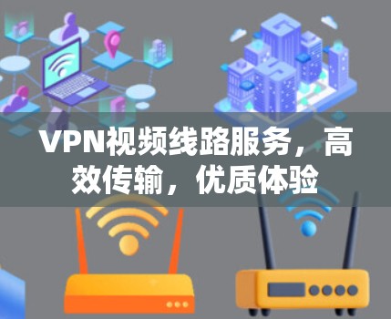 VPN视频线路服务，高效传输，优质体验