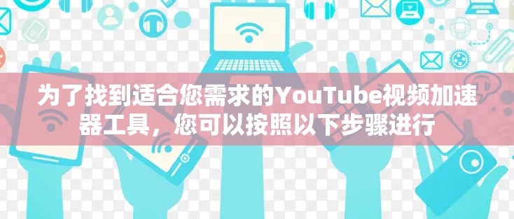 为了找到适合您需求的YouTube视频加速器工具,您可以按照以下步骤进行 为了找到适合您需求的YouTube视频加速器工具,您可以按照以下步骤进行