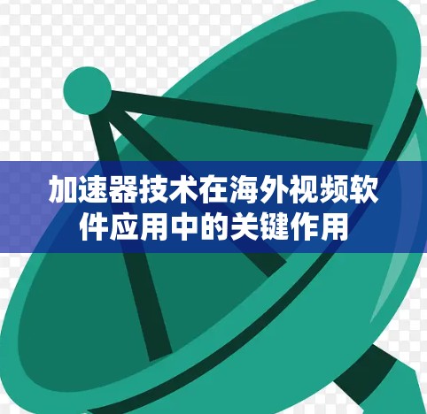 加速器技术在海外视频软件应用中的关键作用 加速器技术在海外视频软件应用中的关键作用
