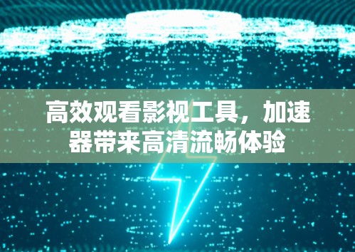 高效观看影视工具,加速器带来高清流畅体验 高效观看影视工具,加速器带来高清流畅体验