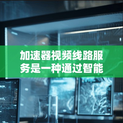 加速器视频线路服务是一种通过智能技术优化视频传输过程的服务,旨在提高传输效率、质量和用户体验。以下是对加速器视频线路服务的详细分析 加速器视频线路服务是一种通过智能技术优化视频传输过程的服务,旨在提高传输效率、质量和用户体验。以下是对加速器视频线路服务的详细分析