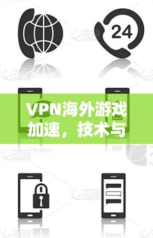 VPN海外游戏加速,技术与实践指南 VPN海外游戏加速,技术与实践指南
