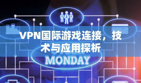 VPN国际游戏连接,技术与应用探析 VPN国际游戏连接,技术与应用探析