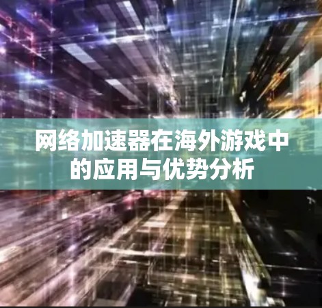 网络加速器在海外游戏中的应用与优势分析 网络加速器在海外游戏中的应用与优势分析