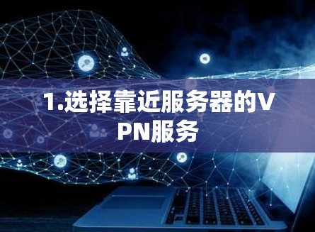 1.选择靠近服务器的VPN服务 1.选择靠近服务器的VPN服务