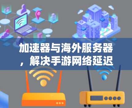 加速器与海外服务器，解决手游网络延迟问题