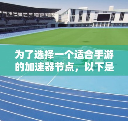 为了选择一个适合手游的加速器节点,以下是详细的步骤和建议 为了选择一个适合手游的加速器节点,以下是详细的步骤和建议