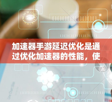 加速器手游延迟优化是通过优化加速器的性能,使其能够在移动设备上高效运行,从而减少延迟,提升游戏性能。以下是实现这一目标的关键步骤和策略 加速器手游延迟优化是通过优化加速器的性能,使其能够在移动设备上高效运行,从而减少延迟,提升游戏性能。以下是实现这一目标的关键步骤和策略