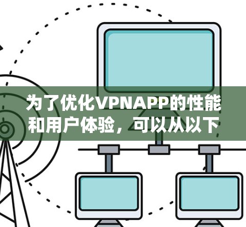 为了优化VPNAPP的性能和用户体验,可以从以下几个方面进行系统化的优化 为了优化VPNAPP的性能和用户体验,可以从以下几个方面进行系统化的优化