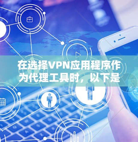 在选择VPN应用程序作为代理工具时,以下是根据您的需求和考虑因素的综合分析和推荐 在选择VPN应用程序作为代理工具时,以下是根据您的需求和考虑因素的综合分析和推荐