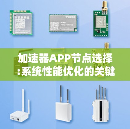 加速器APP节点选择:系统性能优化的关键 加速器APP节点选择:系统性能优化的关键