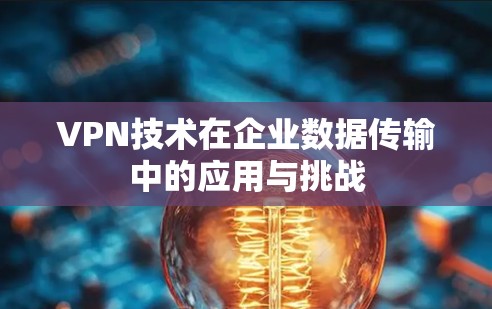 VPN技术在企业数据传输中的应用与挑战 VPN技术在企业数据传输中的应用与挑战