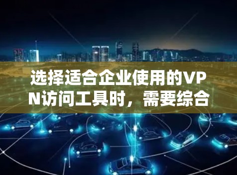 选择适合企业使用的VPN访问工具时，需要综合考虑多个因素，以确保既能保护数据安全，又能满足企业的灵活性和兼容性需求。以下是根据企业需求的不同特点，推荐的VPN解决方案