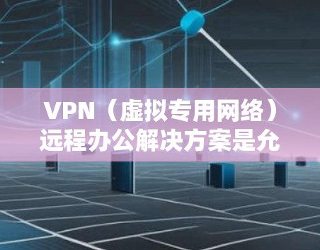 VPN（虚拟专用网络）远程办公解决方案是允许用户从远程位置安全地访问公司内部网络或资源的一种技术。以下是VPN远程办公的主要解决方案和步骤