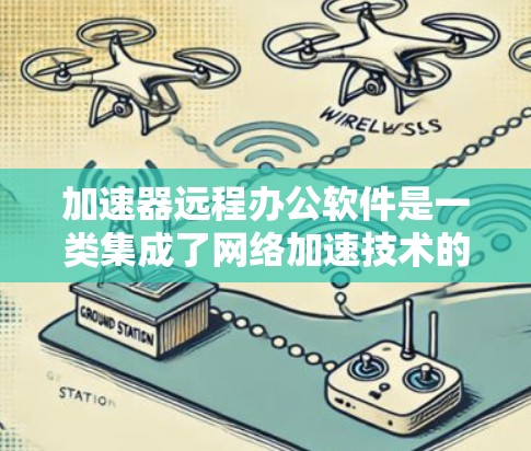 加速器远程办公软件是一类集成了网络加速技术的远程办公工具,旨在优化数据传输效率,减少延迟并提高网络性能。以下是关于这些软件的详细介绍 加速器远程办公软件是一类集成了网络加速技术的远程办公工具,旨在优化数据传输效率,减少延迟并提高网络性能。以下是关于这些软件的详细介绍