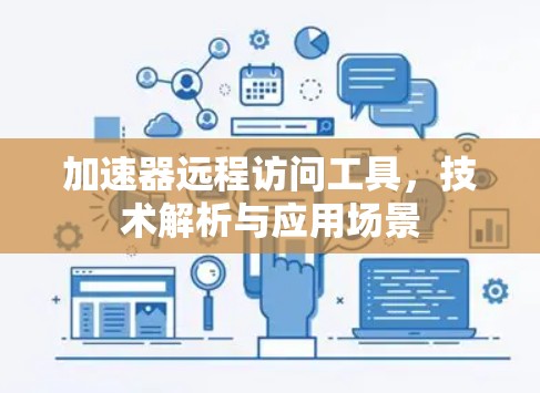 加速器远程访问工具,技术解析与应用场景 加速器远程访问工具,技术解析与应用场景