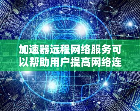 加速器远程网络服务可以帮助用户提高网络连接的速度和效率,解决网络延迟和带宽不足的问题。以下是一些常见的加速器远程网络服务及其工作原理 加速器远程网络服务可以帮助用户提高网络连接的速度和效率,解决网络延迟和带宽不足的问题。以下是一些常见的加速器远程网络服务及其工作原理