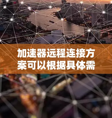 加速器远程连接方案可以根据具体需求和场景设计，以下是一些常见的加速器远程连接方案和实现思路