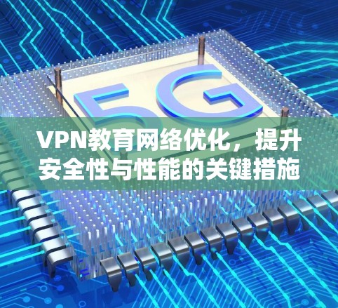VPN教育网络优化，提升安全性与性能的关键措施
