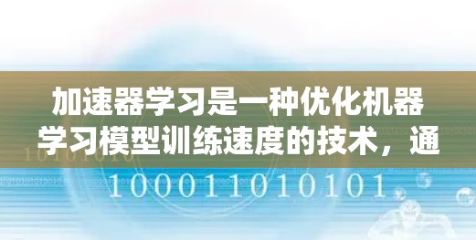 加速器学习是一种优化机器学习模型训练速度的技术，通过并行化和优化策略，有效利用计算资源。以下是对加速器学习的系统总结
