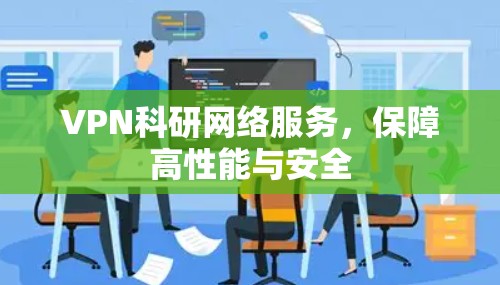 VPN科研网络服务,保障高性能与安全 VPN科研网络服务,保障高性能与安全