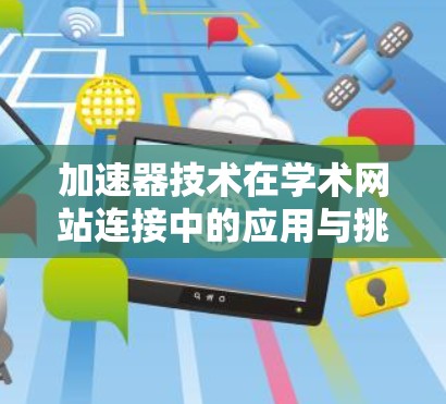 加速器技术在学术网站连接中的应用与挑战 加速器技术在学术网站连接中的应用与挑战