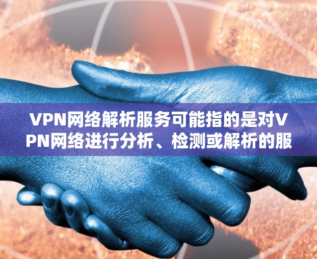 VPN网络解析服务可能指的是对VPN网络进行分析、检测或解析的服务。具体含义取决于你的需求，但以下是一些可能的解释和相关信息